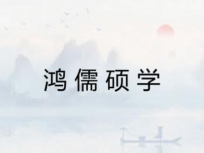 鸿儒硕学 鸿儒硕学